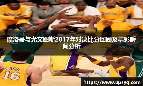 摩洛哥与尤文图斯2017年对决比分回顾及精彩瞬间分析